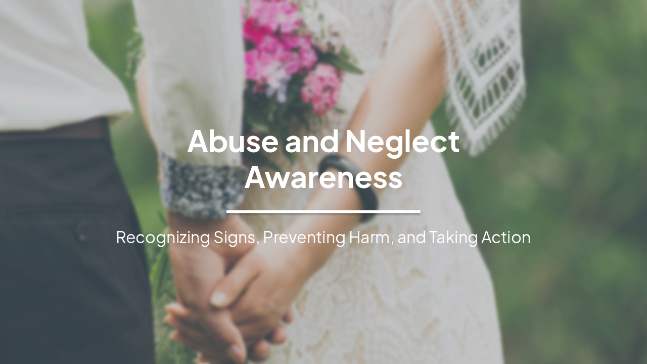Abuse and Neglect Awareness: Recognizing Signs, Preventing Harm, and Taking Action