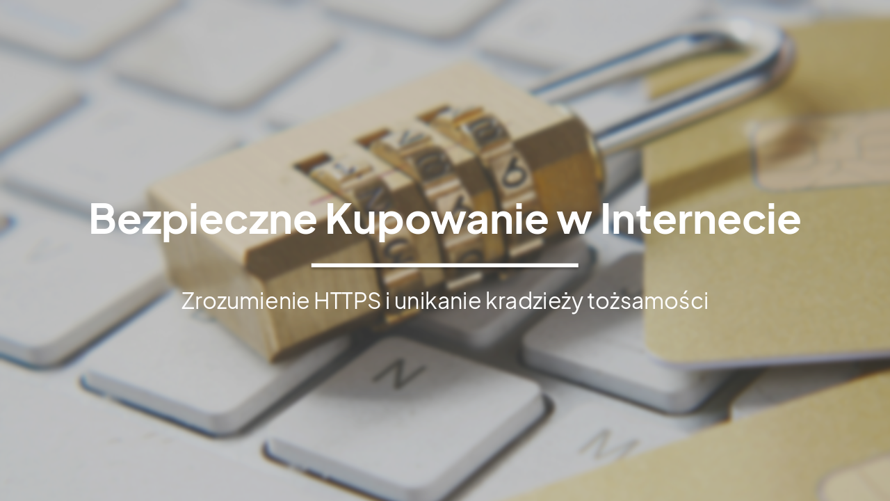 Bezpieczne Kupowanie w Internecie: HTTPS i Ochrona Tożsamość