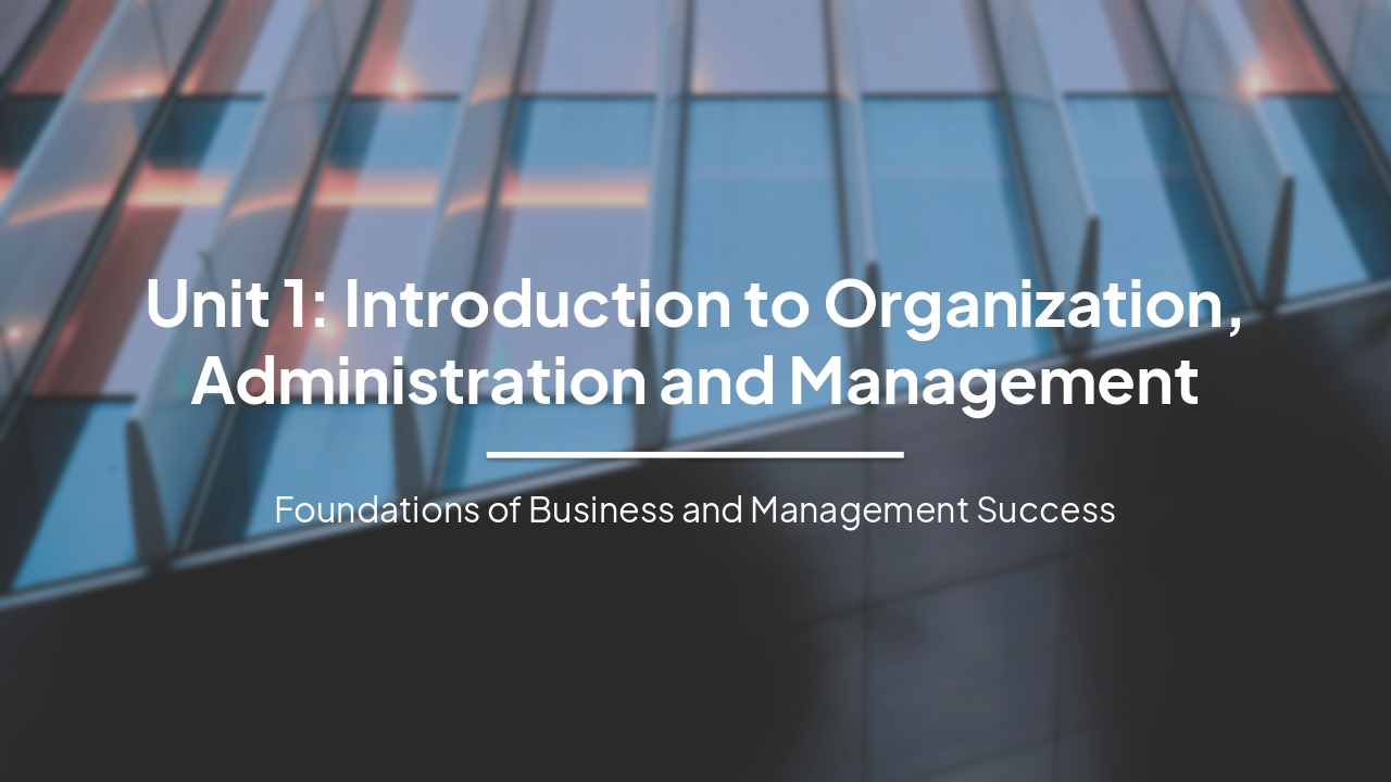 Slide 1 - Unit 1: Introduction to Organization, Administration and Management
