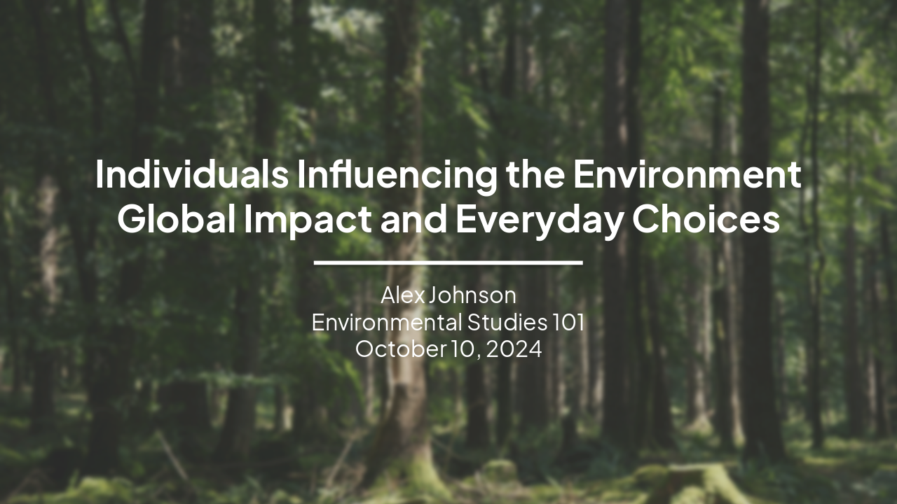 Slide 1 - Individuals Influencing the Environment
Global Impact and Everyday Choices