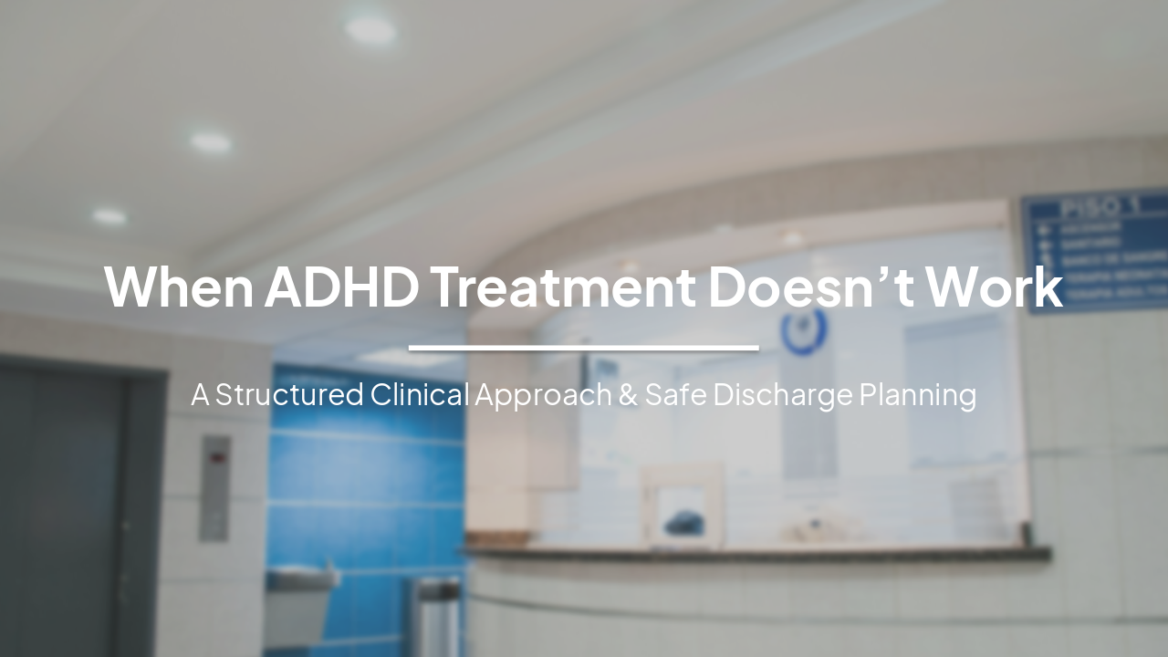 When ADHD Treatment Doesn’t Work: Structured Clinical & Safe