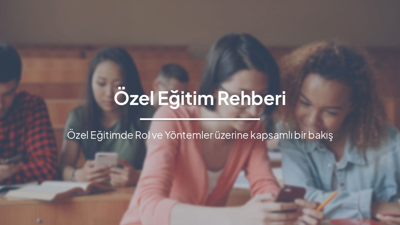 Özel Eğitim Rehberi: Öğretmen, Okul ve Yöntemler