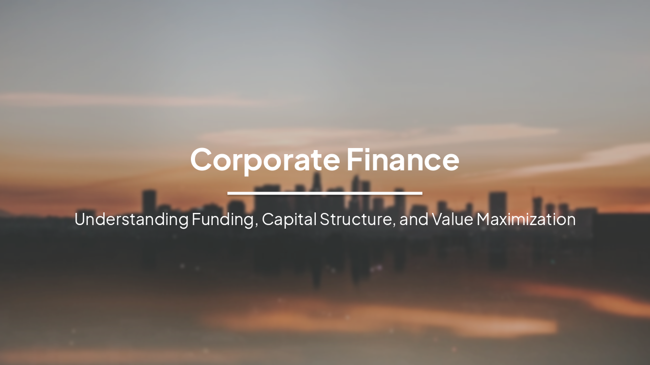 Corporate Finance: Understanding Funding, Capital Structure, and Value Maximization