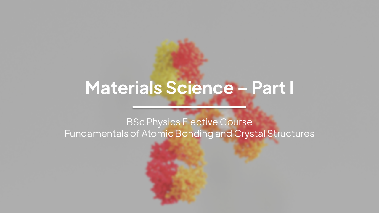Materials Science Part I: Fundamentals of Atomic Bonding and