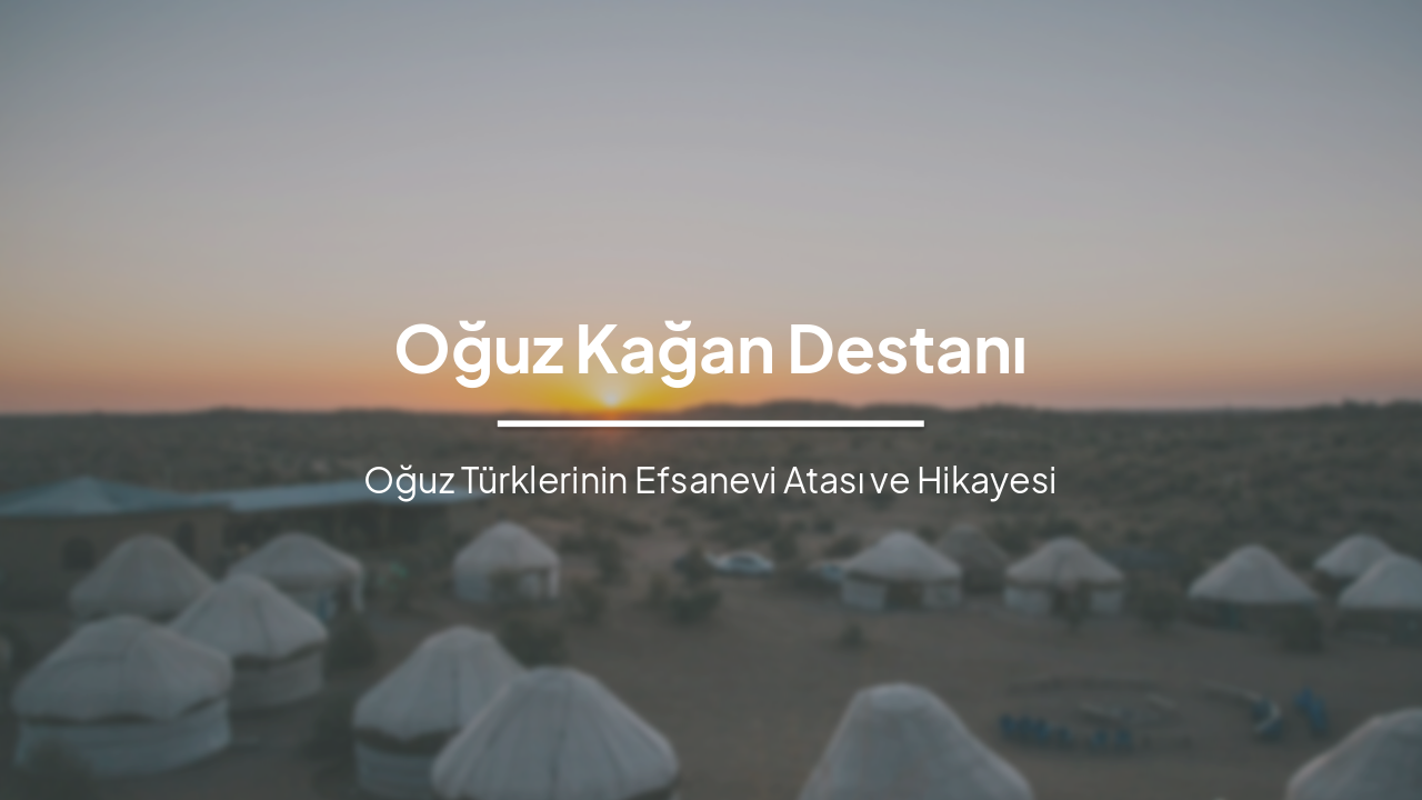 Oğuz Kağan Destanı: Türklerin Efsanevi Atası