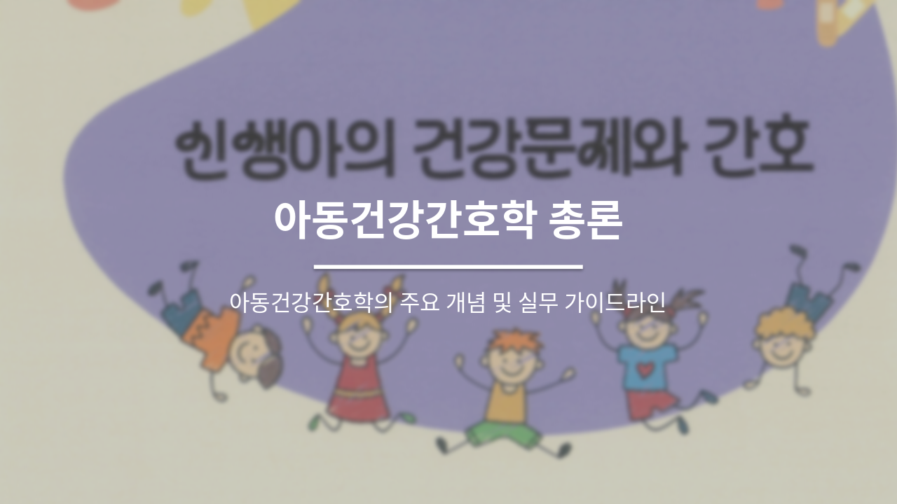 아동건강간호학 총론: 주요 개념과 실무 가이드