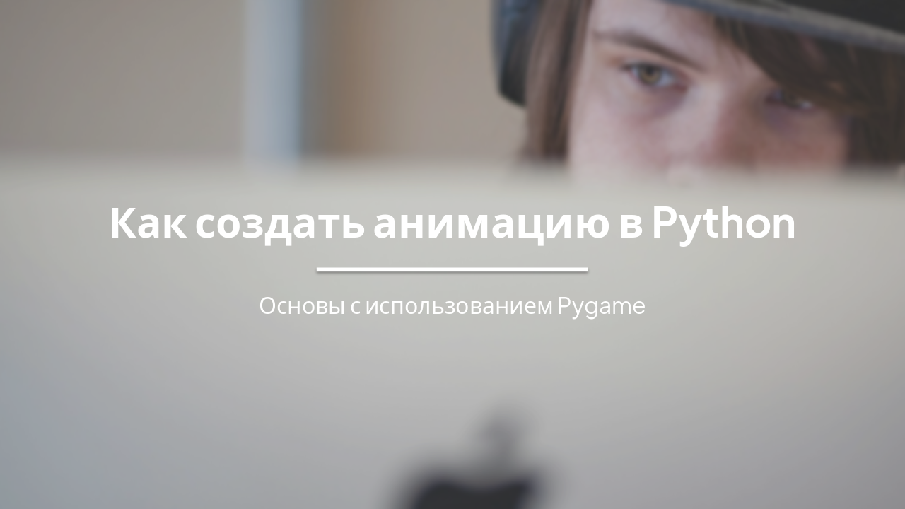 Как создать анимацию в Python: Основы с Pygame
