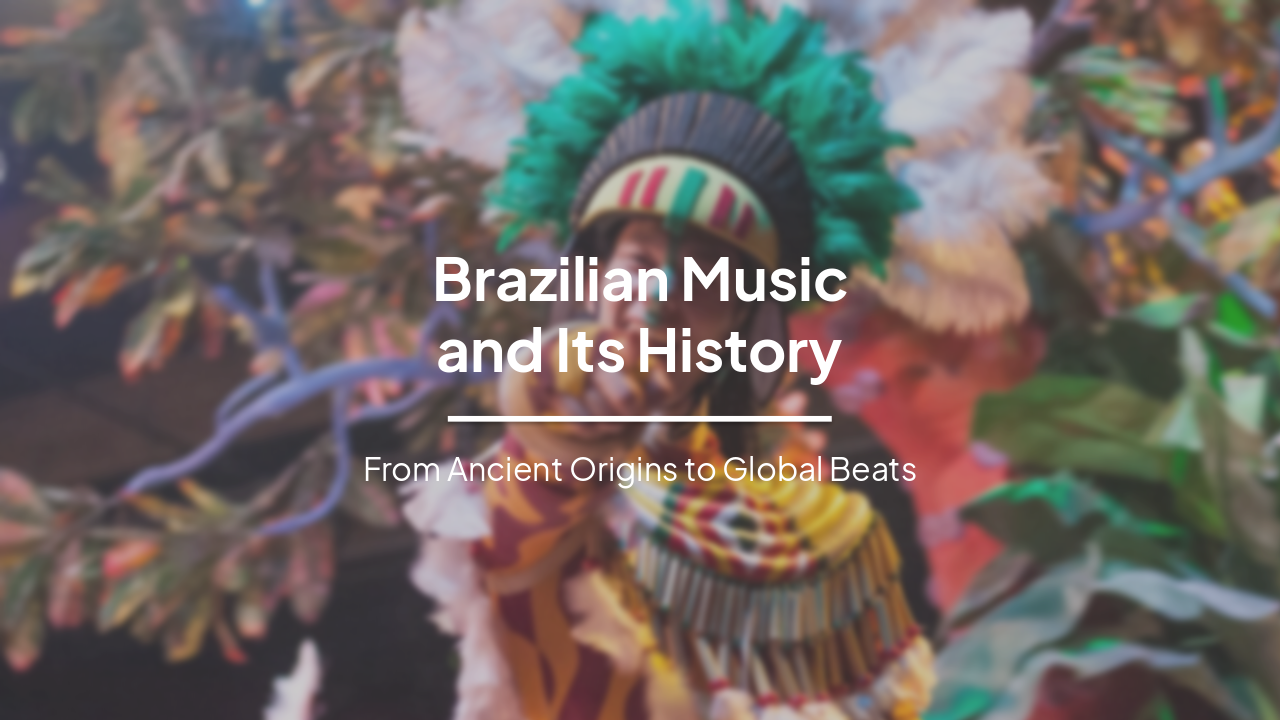 Brazilian Music and Its History: From Ancient Origins to Global Beats