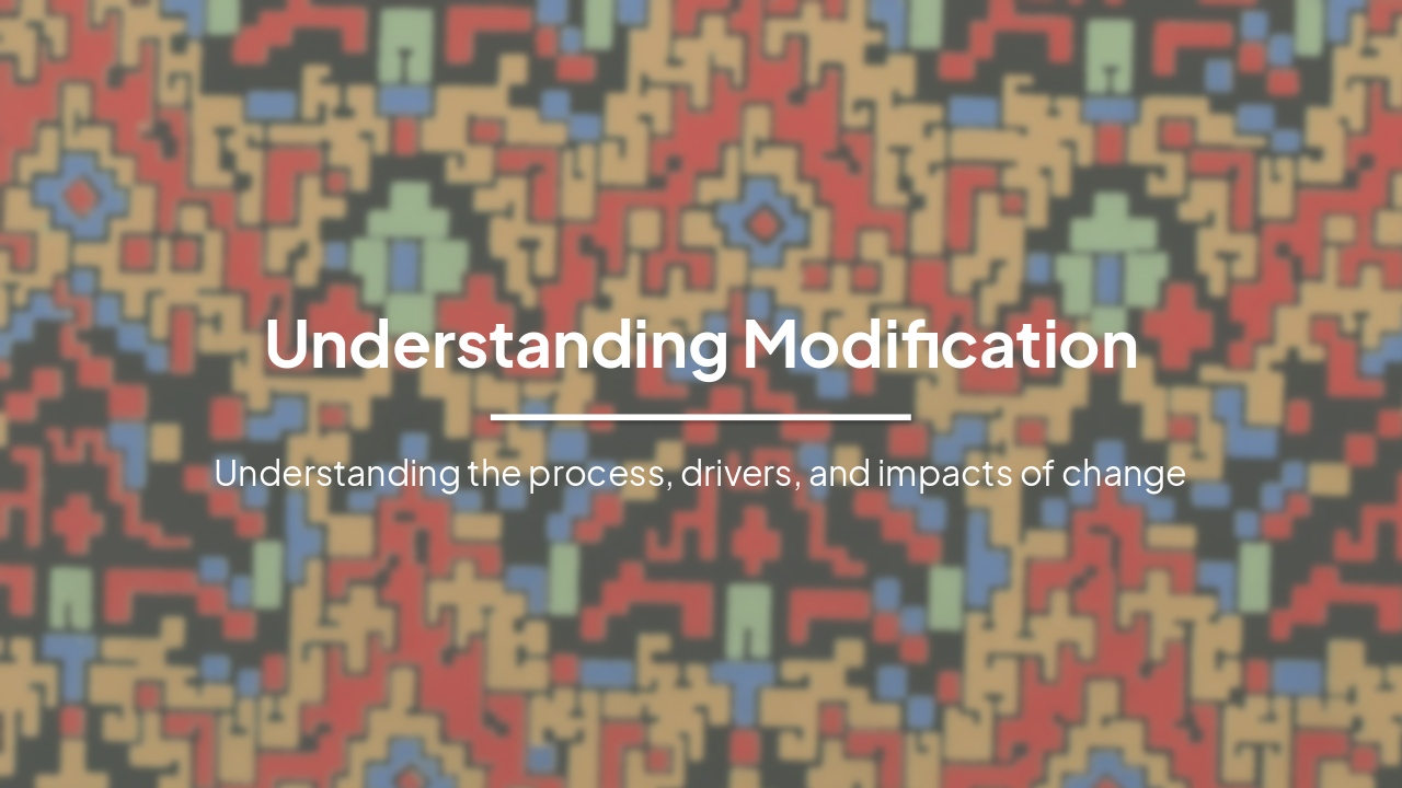 Understanding Modification: Drivers, Processes, and Impacts
