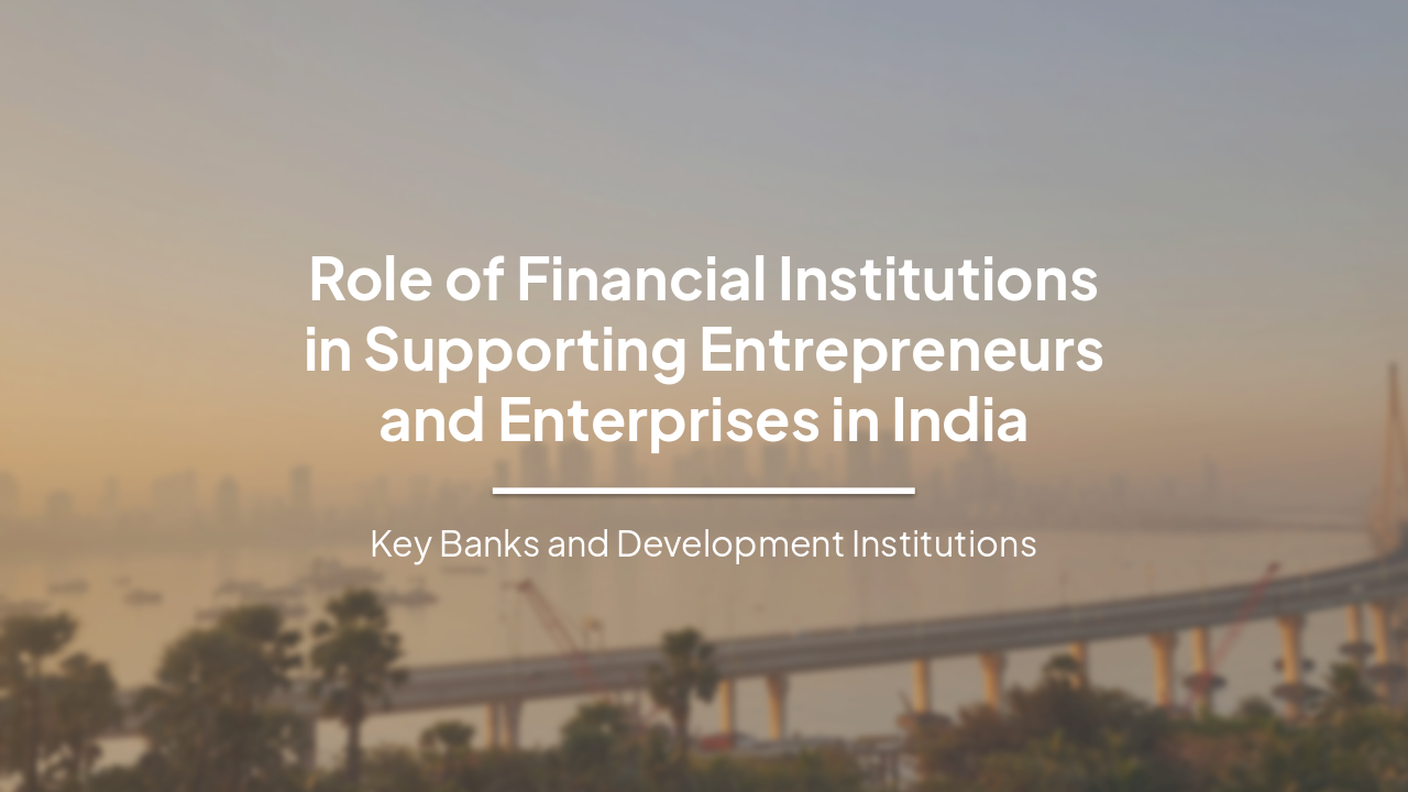 Slide 1 - Role of Financial Institutions
in Supporting Entrepreneurs
and Enterprises in India