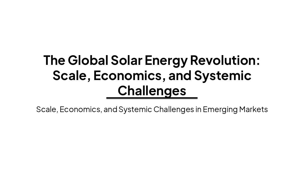 Slide 1 - The Global Solar Energy Revolution: Scale, Economics, and Systemic Challenges
