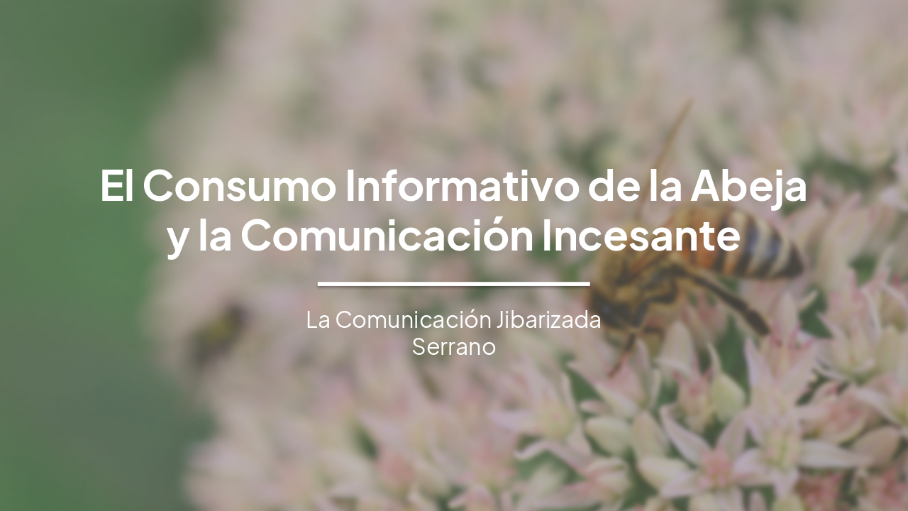 El Consumo Informativo de la Abeja y la Comunicación Incesante