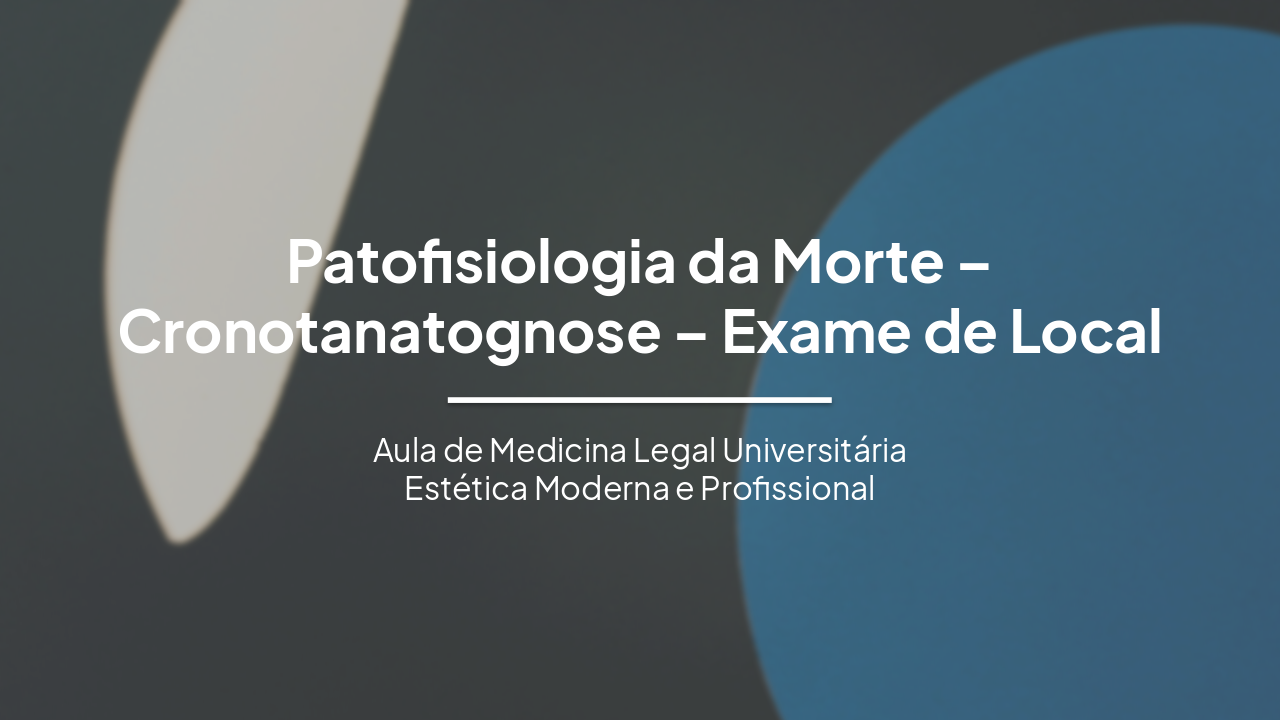 Slide 1 - Patofisiologia da Morte – Cronotanatognose – Exame de Local