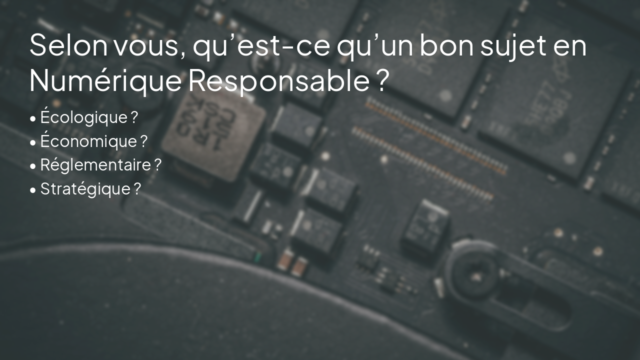 Slide 2 - Selon vous, qu’est-ce qu’un bon sujet en Numérique Responsable ?