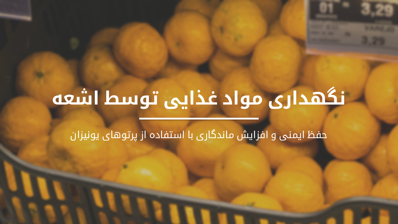 نگهداری مواد غذایی توسط اشعه: حفظ ایمنی و افزایش ماندگاری