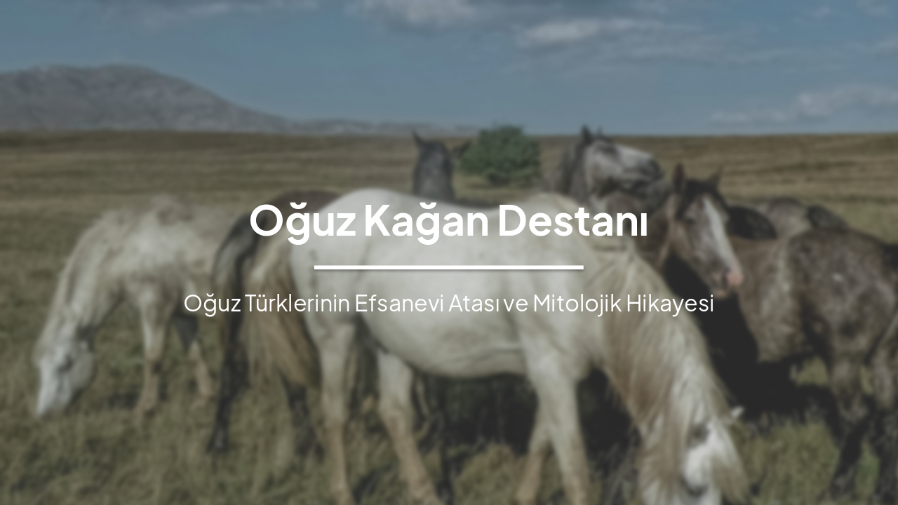 Oğuz Kağan Destanı: Türklerin Efsanevi Atası
