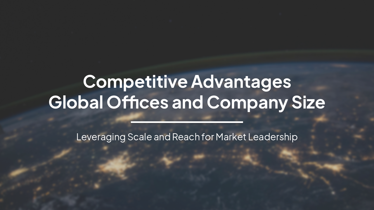 Competitive Advantages: Global Offices and Company Scale
